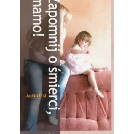 Zapomnij O Śmierci, Mamo! Judith End Zapomnij O Śmierci, Mamo! Judith End