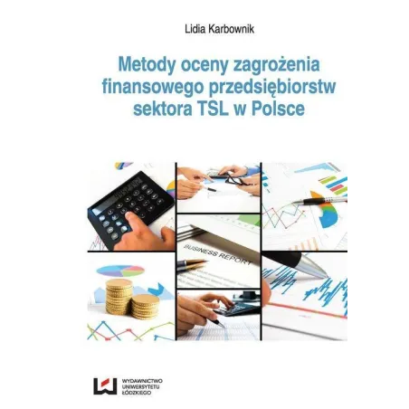 METODY OCENY ZAGROŻENIA FINANSOWEGO PRZEDSIĘBIORSTW SEKTORA TSL W POLSCE Lidia Karbownik - Wydawnictwo Uniwersytetu Łódzk...