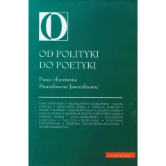 OD POLITYKI DO POETYKI PRACE OFIAROWANE STANISŁAWOWI JAWORSKIEMU - Universitas