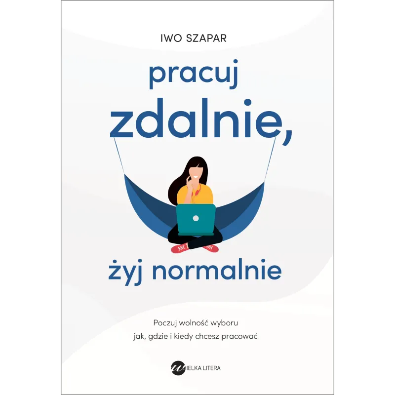 PRACUJ ZDALNIE, ŻYJ NORMALNIE Iwo Szapar - Wielka Litera