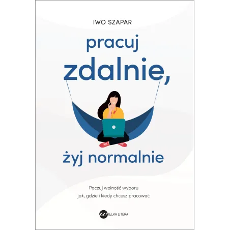 PRACUJ ZDALNIE, ŻYJ NORMALNIE Iwo Szapar - Wielka Litera