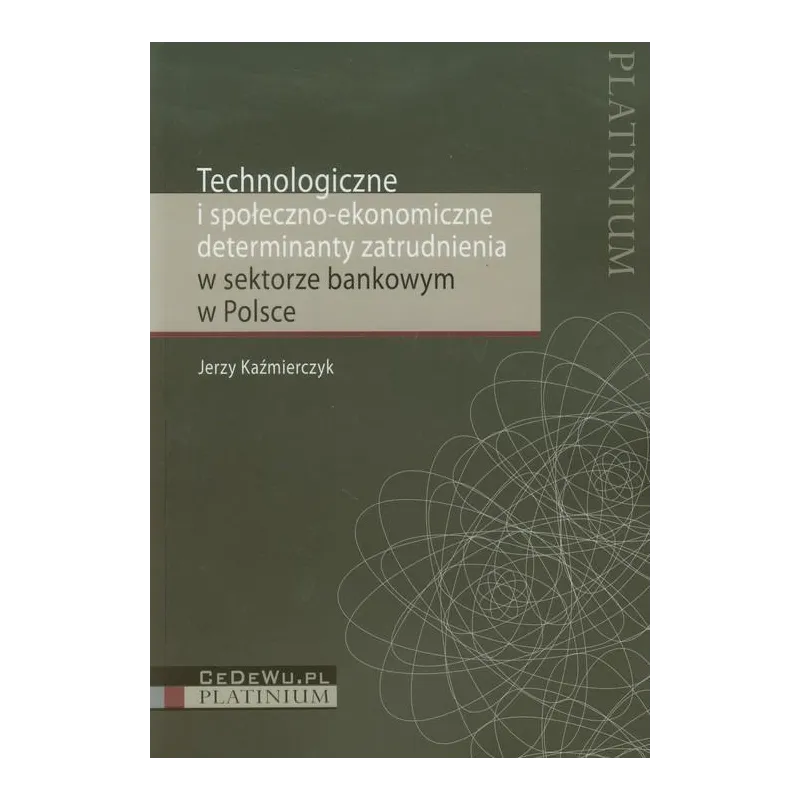 TECHNOLOGICZNE I SPOŁECZNO EKONOMICZNE DETERMINANTY ZATRUDNIENIA W SEKTORZE BANKOWYM W POLSCE Jerzy Kaźmierczyk - CEDEWU