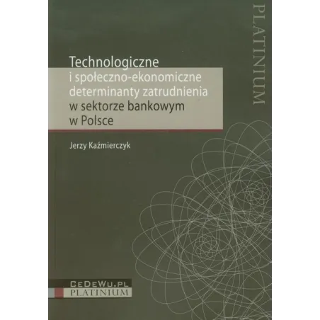 Technologiczne I Społeczno Ekonomiczne Determinanty Zatrudnienia W Sektorze Bankowym W Polsce Jerzy Kaźmierczyk