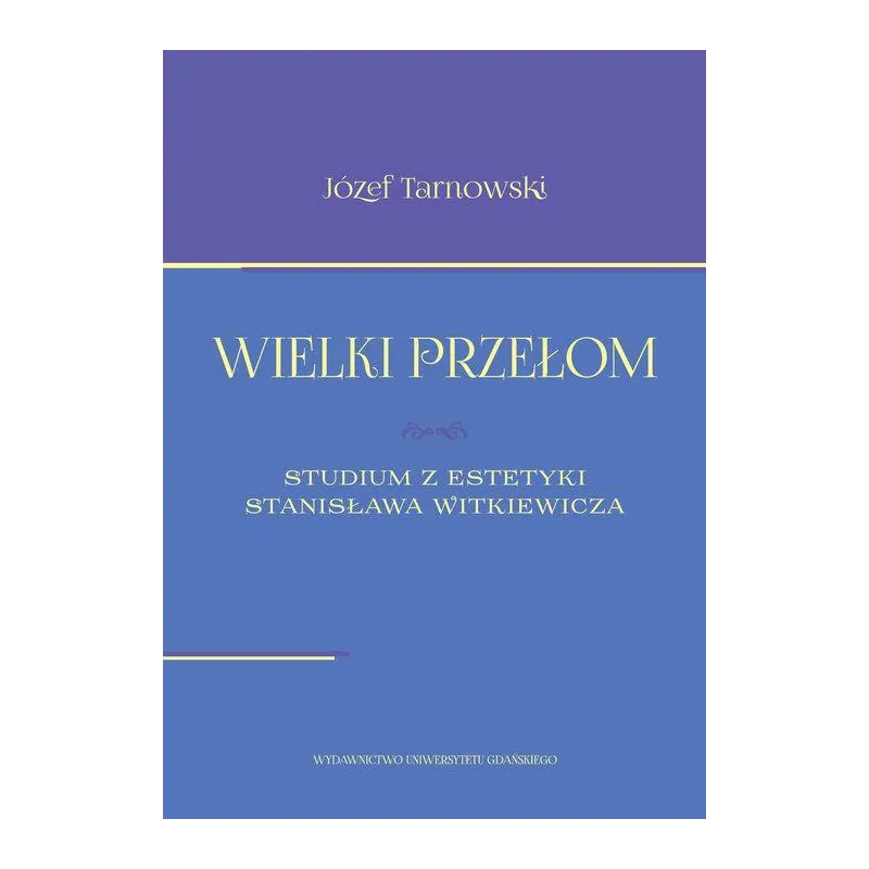 WIELKI PRZEŁOM STUDIUM Z ESTETYKI STANISŁAWA WITKIEWICZA Józef Tarnawski - Wydawnictwo Uniwersytetu Gdańskiego