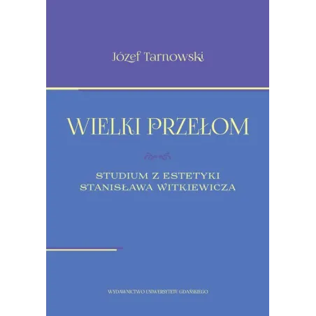 WIELKI PRZEŁOM STUDIUM Z ESTETYKI STANISŁAWA WITKIEWICZA Józef Tarnawski - Wydawnictwo Uniwersytetu Gdańskiego