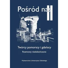 POŚRÓD NAS II TWÓRCY POMORSCY I GDAŃSCY ROZMOWY NIEDOKOŃCZONE - Wydawnictwo Uniwersytetu Gdańskiego