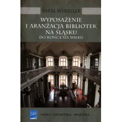 WYPOSAŻENIE I ARANŻACJA BIBLIOTEK NA ŚLĄSKU DO KOŃCA XIX WIEKU Rafał Werszler - SBP