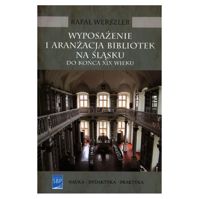WYPOSAŻENIE I ARANŻACJA BIBLIOTEK NA ŚLĄSKU DO KOŃCA XIX WIEKU Rafał Werszler - SBP