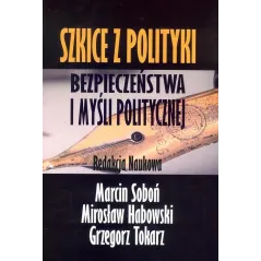 SZKICE Z POLITYKI BEZPIECZEŃSTWA I MYŚLI POLITYCZNEJ Marcin Soboń, Mirosław Habowski, Grzegorz Tokarz - FNCE