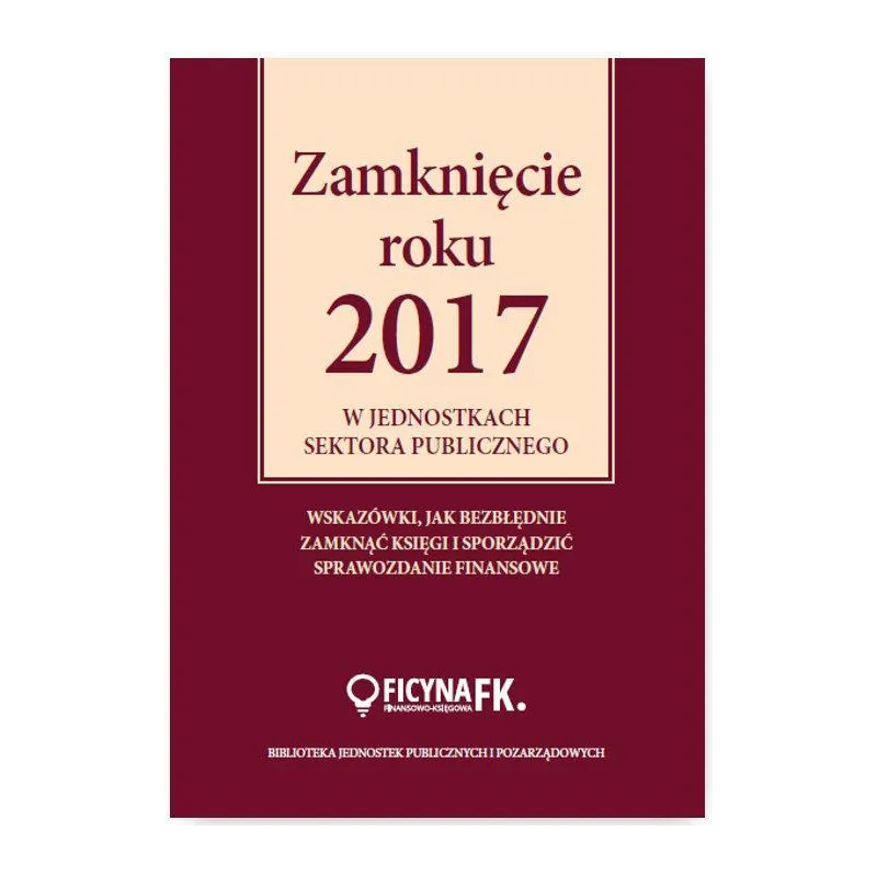 ZAMKNIĘCIE ROKU 2017 W JEDNOSTKACH SEKTORA PUBLICZNEGO Izabela Świderek - Wiedza i Praktyka