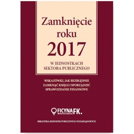 ZAMKNIĘCIE ROKU 2017 W JEDNOSTKACH SEKTORA PUBLICZNEGO Izabela Świderek - Wiedza i Praktyka