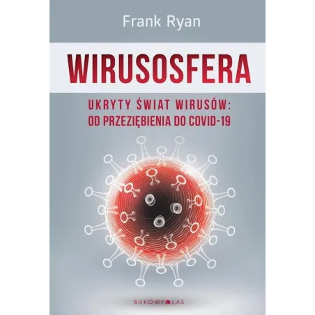 WIRUSOSFERA UKRYTY ŚWIAT WIRUSÓW: OD PRZEZIĘBIENIA DO COVID-19 Frank Ryan - Bukowy las