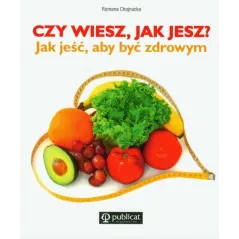 CZY WIESZ, JAK JESZ? JAK JEŚĆ, ABY BYĆ ZDROWYM Romana Chojnacka - Publicat