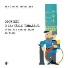 OPOWIEŚĆ O GENERALE TOMASZKU KTÓRY NIE CHCIAŁ PÓJŚĆ NA WOJNĘ Isa Tutino Vercelloni - Wydawnictwo Bona