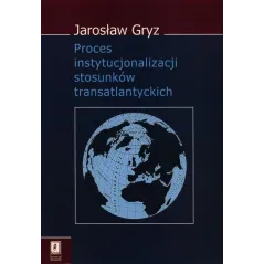 PROCES INSTYTUCJONALIZACJI STOSUNKÓW TRANSATLANTYCKICH Jarosław Gryz - Scholar