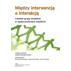 MIĘDZY INTERWENCJĄ A INTERAKCJĄ LOKALNE GRUPY DZIAŁANIA W SPOŁECZNOŚCIACH WIEJSKICH Izabella Bukraba-Rylska - Scholar