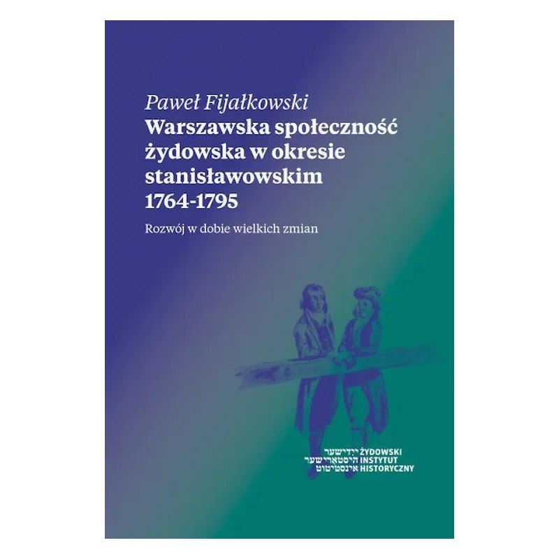 WARSZAWSKA SPOŁECZNOŚĆ ŻYDOWSKA W OKRESIE STANISŁAWOWSKIM 1764-1795 Paweł Fijałkowski - Żydowski Instytut Historyczny