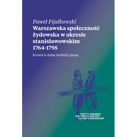 WARSZAWSKA SPOŁECZNOŚĆ ŻYDOWSKA W OKRESIE STANISŁAWOWSKIM 1764-1795 Paweł Fijałkowski - Żydowski Instytut Historyczny