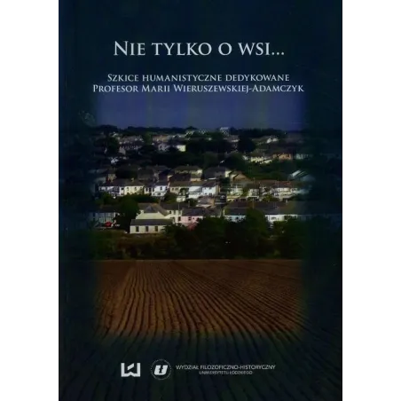 NIE TYLKO O WSI SZKICE HUMANISTYCZNE DEDYKOWANE PROFESOR MARII WIERUSZEWSKIEJ-ADAMCZYK - Wydawnictwo Uniwersytetu Łódzkiego