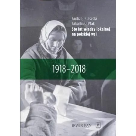 STO LAT WŁADZY LOKALNEJ NA POLSKIEJ WSI 1918-2018 Arkadiusz Ptak, Andrzej Piasecki - Scholar
