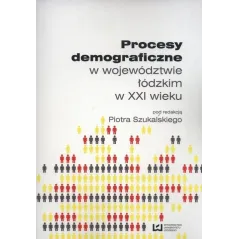 PROCESY DEMOGRAFICZNE W WOJEWÓDZTWIE ŁÓDZKIM W XXI WIEKU Piotr Szukalski - Wydawnictwo Uniwersytetu Łódzkiego