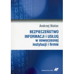 BEZPIECZEŃSTWO INFORMACJI I USŁUG W NOWOCZESNEJ INSTYTUCJI I FIRMIE Andrzej Białas - Wydawnictwo Naukowe PWN