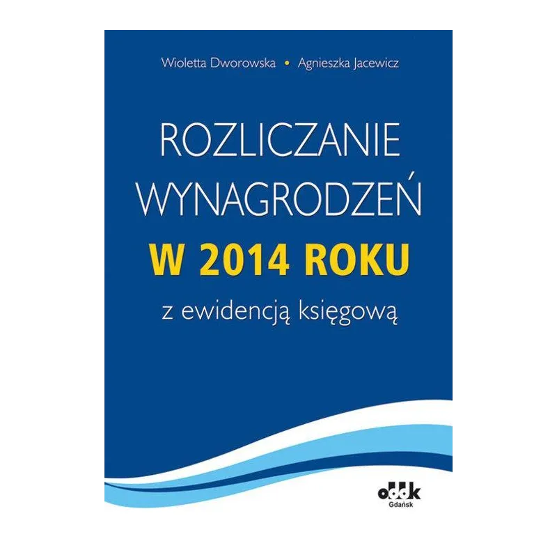 ROZLICZENIE WYNAGRODZEŃ W 2014 ROKU Z EWIDENCJĄ KSIĘGOWĄ Wioletta Dworowska, Agnieszka Jacewicz - ODDK