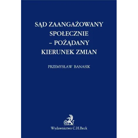 SĄD ZAANGAŻOWANY SPOŁECZNIE - POŻĄDANY KIERUNEK ZMIAN Przemysław Banasik - C.H. Beck