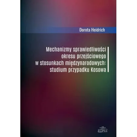 MECHANIZMY SPRAWIEDLIWOŚCI OKRESU PRZEJŚCIOWEGO W STOSUNKACH MIĘDZYNARODOWYCH. STUDIUM PRZYPADKU KOSOWA Dorota Heidrich - ...