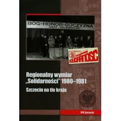 REGIONALNY WYMIAR SOLIDARNOŚCI 1980-1981 SZCZECIN NA TLE KRAJU - IPN
