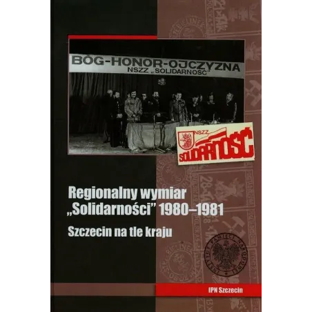 REGIONALNY WYMIAR SOLIDARNOŚCI 1980-1981 SZCZECIN NA TLE KRAJU - IPN