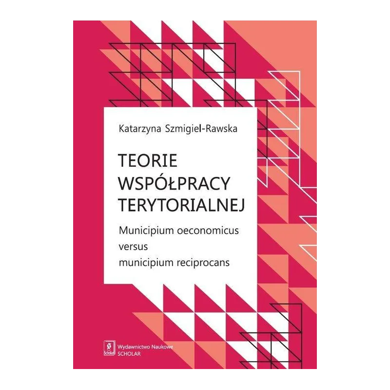 TEORIE WSPÓŁPRACY TERYTORIALNEJ MUNICIPIUM OECONOMICUS VERSUS MUNICIPIUM RECIPROCANS Katarzyna Szmigiel-Rawska - Scholar