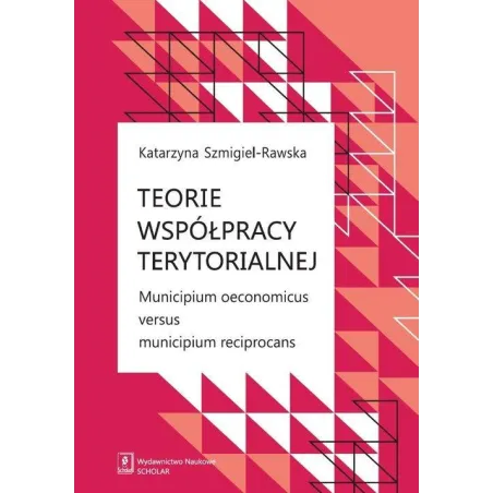 TEORIE WSPÓŁPRACY TERYTORIALNEJ MUNICIPIUM OECONOMICUS VERSUS MUNICIPIUM RECIPROCANS Katarzyna Szmigiel-Rawska - Scholar