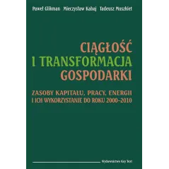 CIĄGŁOŚĆ I TRANSFORMACJA GOSPODARKI ZASOBY KAPITAŁU, PRACY, ENERGII I ICH WYKORZYSTANIE DO ROKU 2000–2010 Paweł Glikm...