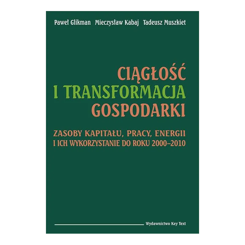 CIĄGŁOŚĆ I TRANSFORMACJA GOSPODARKI ZASOBY KAPITAŁU, PRACY, ENERGII I ICH WYKORZYSTANIE DO ROKU 2000–2010 Paweł Glikm...