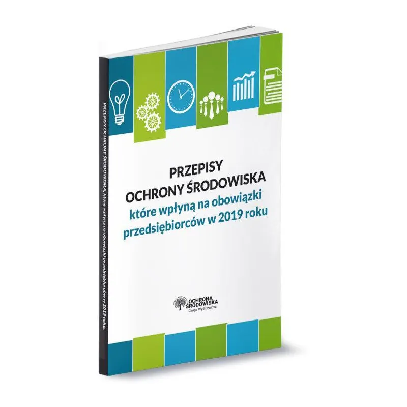 PRZEPISY OCHRONY ŚRODOWISKA KTÓRE WPŁYNĄ NA OBOWIĄZKI PRZEDSIĘBIORCÓW W 2019 ROKU - Wiedza i Praktyka