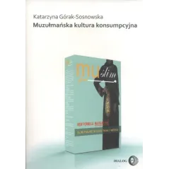 MUZUŁMAŃSKA KULTURA KONSUMPCYJNA Katarzyna Górak-Sosnowska - Wydawnictwo Akademickie Dialog