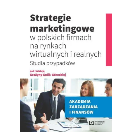 STRATEGIE MARKETINGOWE W POLSKICH FIRMACH NA RYNKACH WIRTUALNYCH I REALNYCH Grażyna Golik-Górecka - Wydawnictwo Uniwersytet...