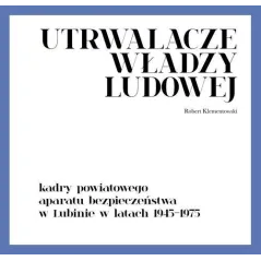 UTRWALACZE WŁADZY LUDOWEJ KADRY POWIATOWEGO APARATU BEZPIECZEŃSTWA W LUBINIE W LATACH 1945-1975 Robert Klementowski - IPN