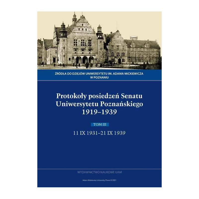 PROTOKOŁY POSIEDZEŃ SENATU UNIWERSYTETU POZNAŃSKIEGO 1919-1939. TOM III: 11 IX 1931-21 IX 1939 - Wydawnictwo Naukowe UAM