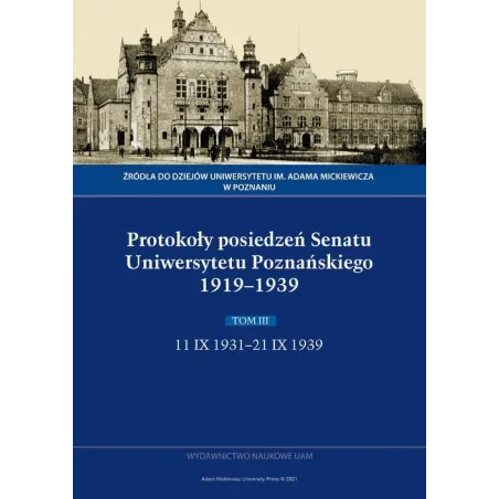PROTOKOŁY POSIEDZEŃ SENATU UNIWERSYTETU POZNAŃSKIEGO 1919-1939. TOM III: 11 IX 1931-21 IX 1939 - Wydawnictwo Naukowe UAM