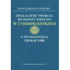 DZIAŁALNOŚĆ TWÓRCZA MŁODZIEŻY SZKOLNEJ W CYBERPRZESTRZENI A JEJ OSIĄGNIĘCIA EDUKACYJNE Anna Badora - Towarzystwo Nauk...