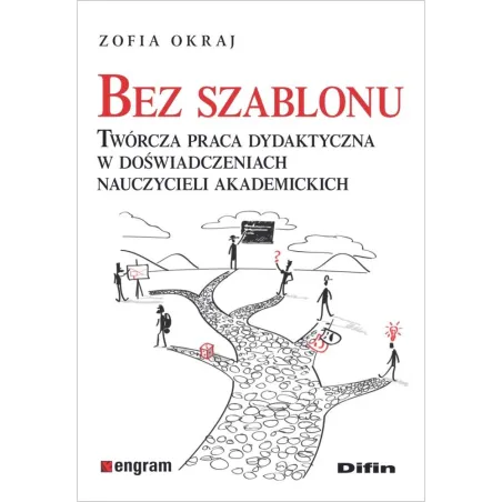 BEZ SZABLONU TWÓRCZA PRACA DYDAKTYCZNA W DOŚWIADCZENIACH NAUCZYCIELI AKADEMICKICH Zofia Okraj - Difin