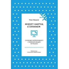 MIĘDZY KARTKĄ A EKRANEM CYFROWE EKSPERYMENTY Z MEDIUM KSIĄŻKI W POLSCE Piotr Marecki - Wydawnictwo Uniwersytetu Jagiello�...