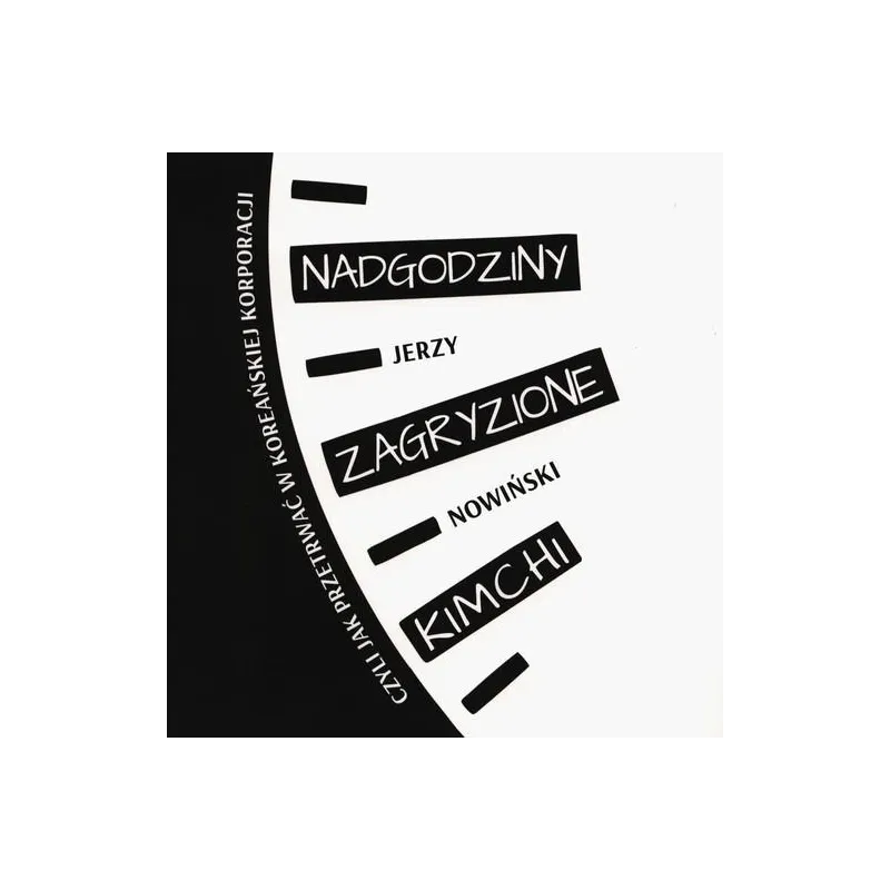NADGODZINY ZAGRYZIONE KIMCHI CZYLI JAK PRZETRWAĆ W KOREAŃSKIEJ KORPORACJI Jerzy Nowiński - Kwiaty Orientu