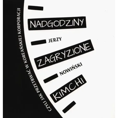 NADGODZINY ZAGRYZIONE KIMCHI CZYLI JAK PRZETRWAĆ W KOREAŃSKIEJ KORPORACJI Jerzy Nowiński - Kwiaty Orientu