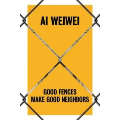 AI WEIWEI GOOD FENCES MAKE GOOD NEIGHBORS Nicholas Baume - Yale University Press