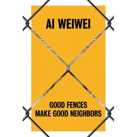 AI WEIWEI GOOD FENCES MAKE GOOD NEIGHBORS Nicholas Baume - Yale University Press