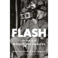 FLASH. THE MAKING OF WEEGEE THE FAMOUS Christopher Bonanos - Henry Holt and Company