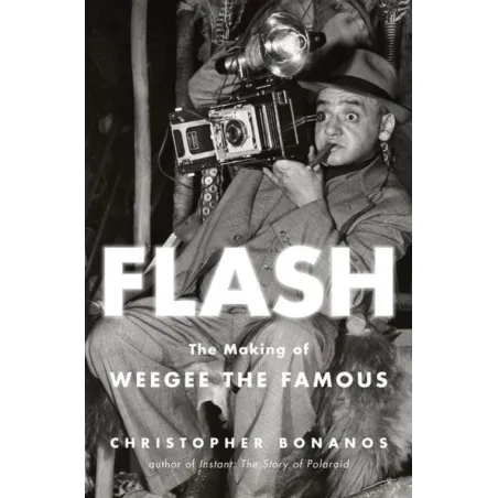 Flash. The Making Of Weegee The Famous Christopher Bonanos Flash. The Making Of Weegee The Famous Christopher Bonanos